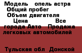  › Модель ­ опель астра › Общий пробег ­ 98 000 › Объем двигателя ­ 2 › Цена ­ 433 000 - Все города Авто » Продажа легковых автомобилей   . Тульская обл.,Донской г.